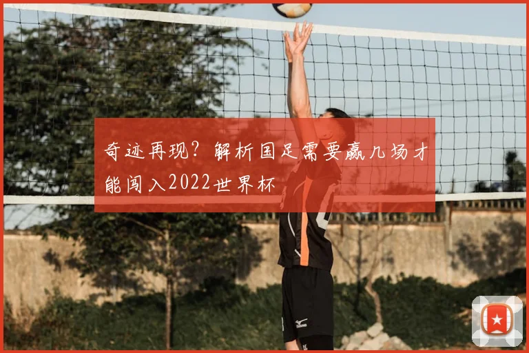奇迹再现?解析国足需要赢几场才能闯入2022世界杯