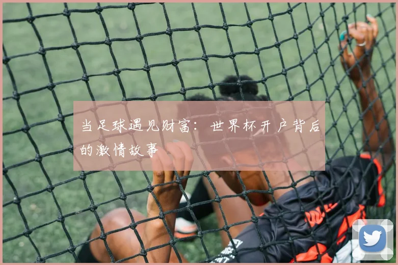当足球遇见财富：世界杯开户背后的激情故事