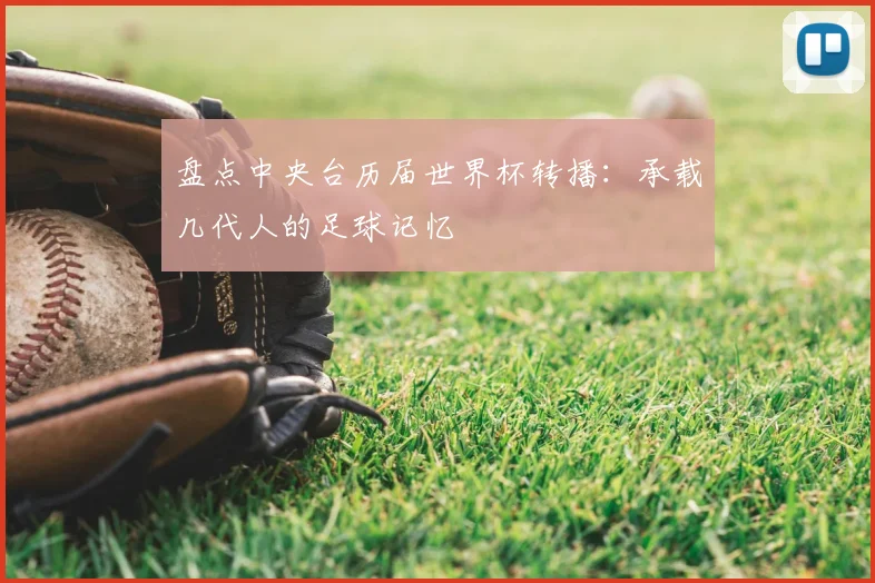 盘点中央台历届世界杯转播：承载几代人的足球记忆