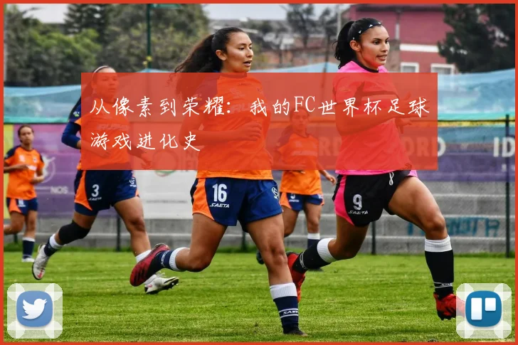 从像素到荣耀:我的FC世界杯足球游戏进化史