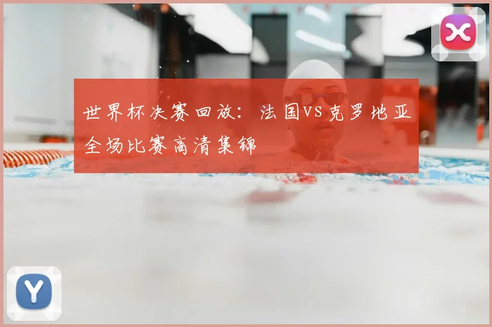 世界杯决赛回放:法国vs克罗地亚全场比赛高清集锦
