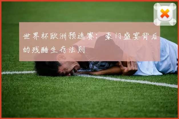 世界杯欧洲预选赛：豪门盛宴背后的残酷生存法则