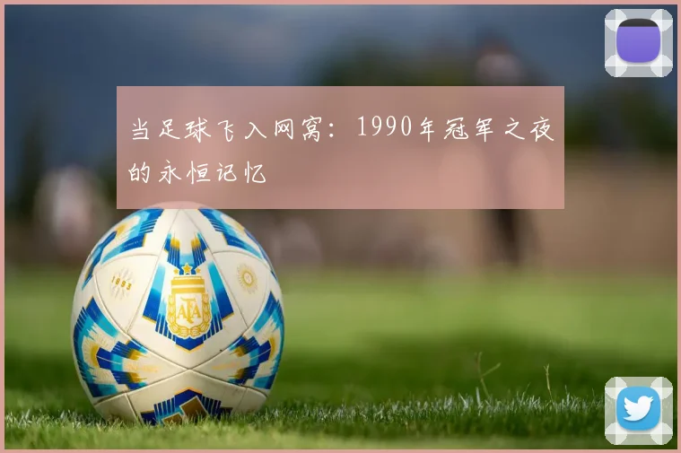 当足球飞入网窝：1990年冠军之夜的永恒记忆