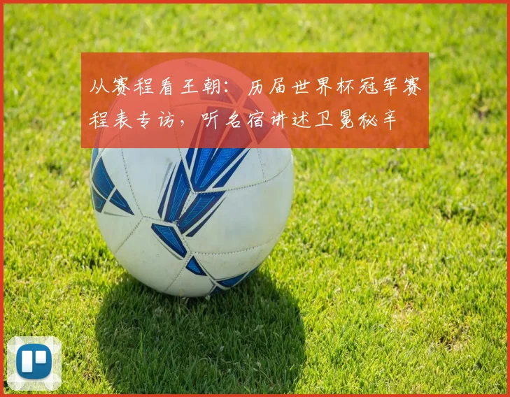 从赛程看王朝：历届世界杯冠军赛程表专访，听名宿讲述卫冕秘辛