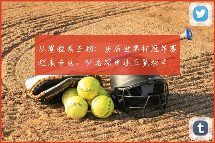 从赛程看王朝：历届世界杯冠军赛程表专访，听名宿讲述卫冕秘辛