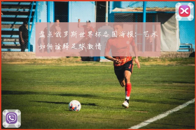 盘点俄罗斯世界杯各国海报：艺术如何诠释足球激情