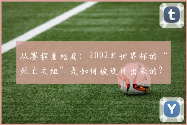 从赛程看结局：2002年世界杯的“死亡之组”是如何被设计出来的？