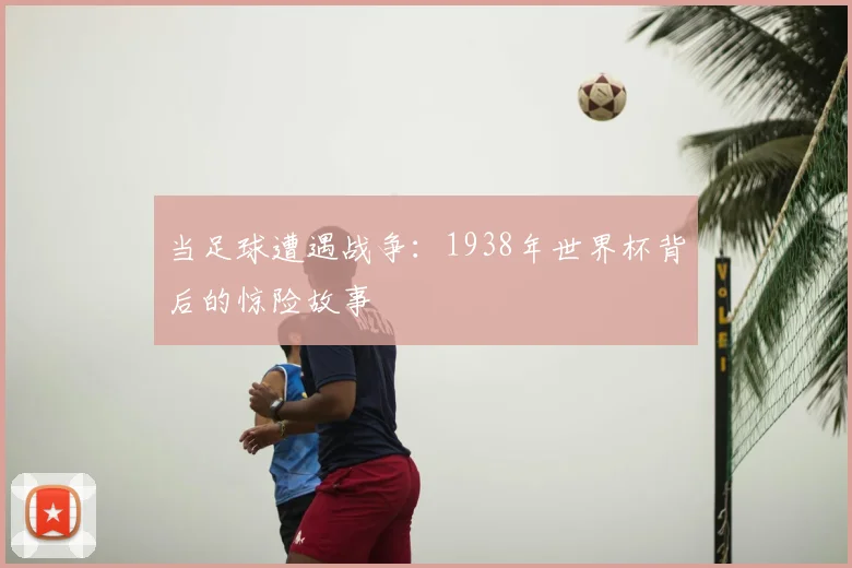 当足球遭遇战争：1938年世界杯背后的惊险故事